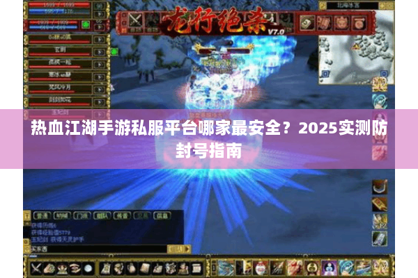 热血江湖手游私服平台哪家最安全？2025实测防封号指南