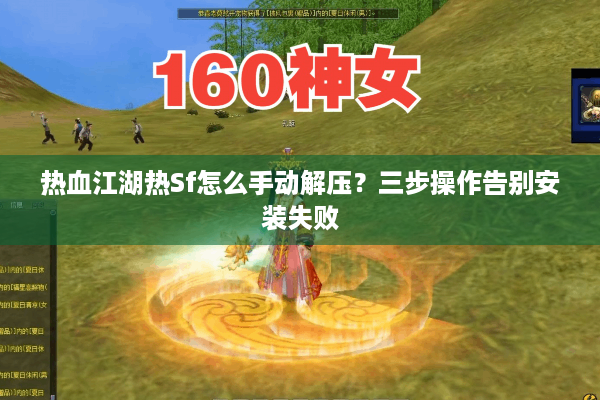 热血江湖热Sf怎么手动解压？三步操作告别安装失败