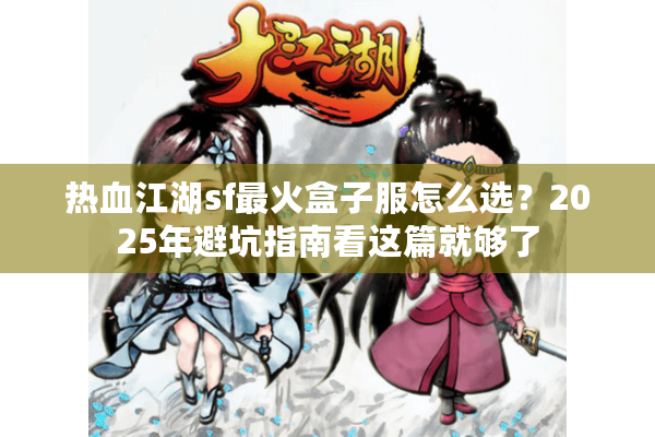 热血江湖sf最火盒子服怎么选？2025年避坑指南看这篇就够了
