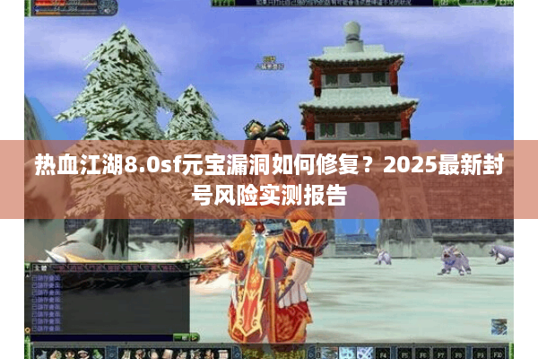 热血江湖8.0sf元宝漏洞如何修复？2025最新封号风险实测报告