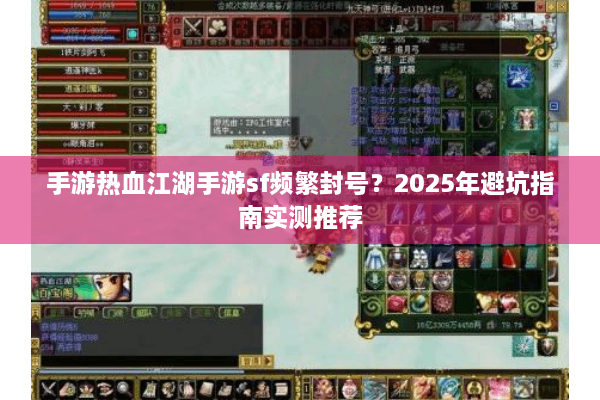 手游热血江湖手游sf频繁封号？2025年避坑指南实测推荐