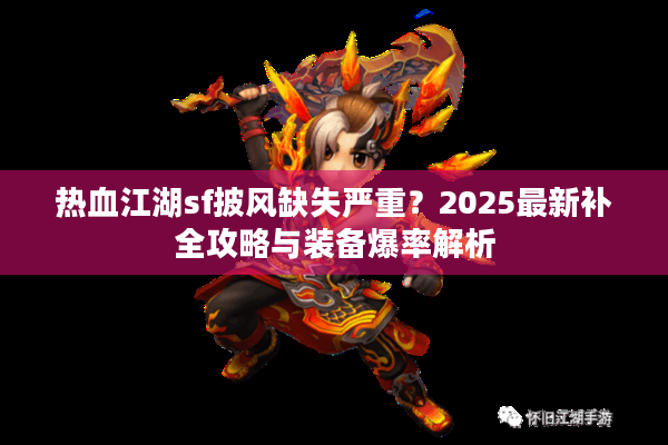 热血江湖sf披风缺失严重？2025最新补全攻略与装备爆率解析