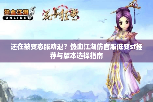 还在被变态服劝退？热血江湖仿官服低变sf推荐与版本选择指南