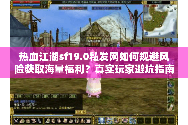 热血江湖sf19.0私发网如何规避风险获取海量福利？真实玩家避坑指南