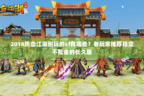 2018热血江湖耐玩的sf有哪些？老玩家推荐稳定不氪金的长久服