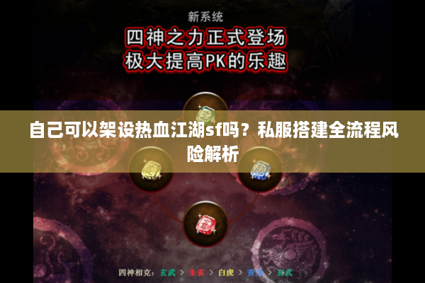 自己可以架设热血江湖sf吗？私服搭建全流程风险解析