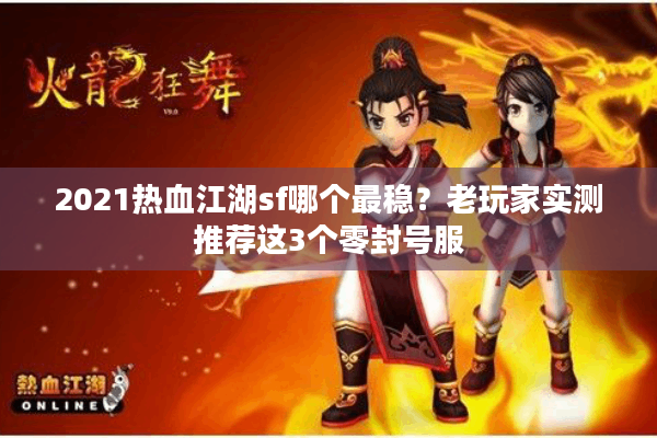 2021热血江湖sf哪个最稳？老玩家实测推荐这3个零封号服