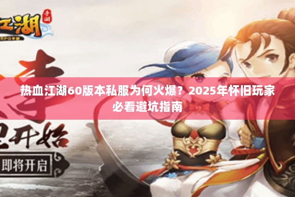 热血江湖60版本私服为何火爆？2025年怀旧玩家必看避坑指南