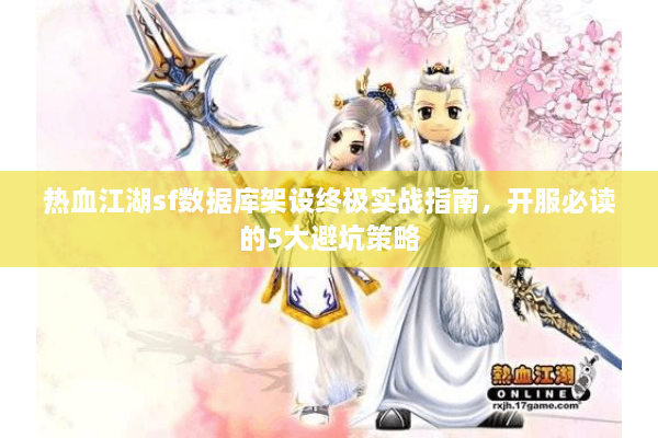 热血江湖sf数据库架设终极实战指南，开服必读的5大避坑策略
