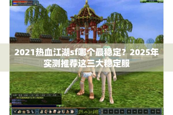 2021热血江湖sf哪个最稳定？2025年实测推荐这三大稳定服