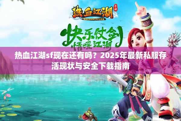 热血江湖sf现在还有吗？2025年最新私服存活现状与安全下载指南