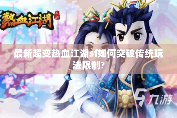最新超变热血江湖sf如何突破传统玩法限制?
