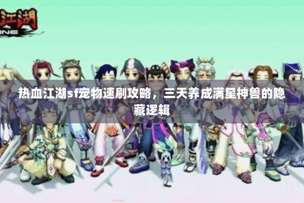 热血江湖sf宠物速刷攻略，三天养成满星神兽的隐藏逻辑