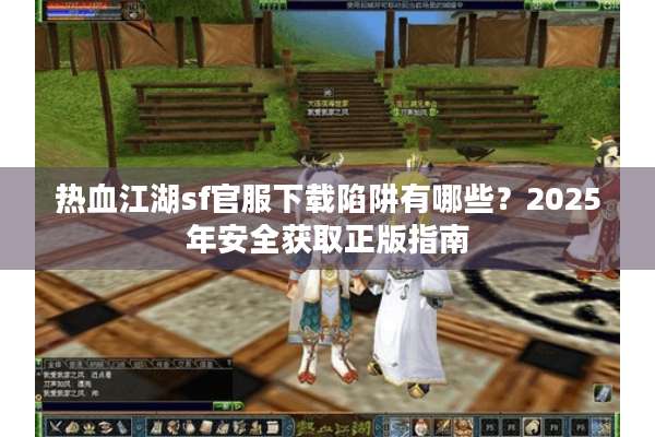 热血江湖sf官服下载陷阱有哪些？2025年安全获取正版指南