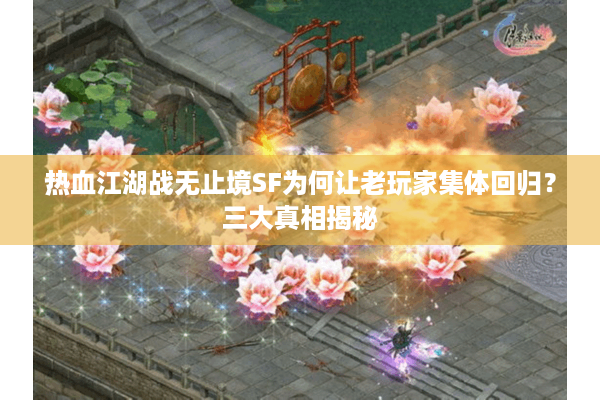 热血江湖战无止境SF为何让老玩家集体回归？三大真相揭秘