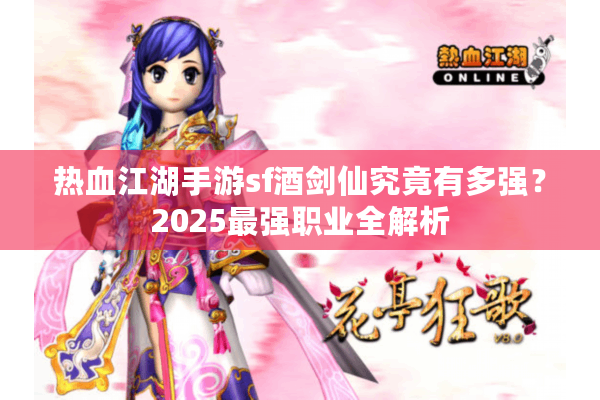 热血江湖手游sf酒剑仙究竟有多强？2025最强职业全解析