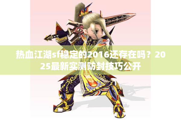 热血江湖sf稳定的2016还存在吗？2025最新实测防封技巧公开