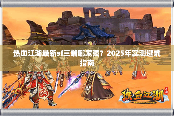 热血江湖最新sf三端哪家强？2025年实测避坑指南