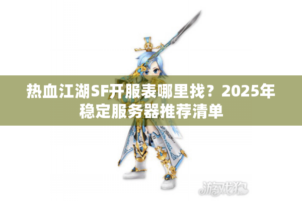 热血江湖SF开服表哪里找？2025年稳定服务器推荐清单
