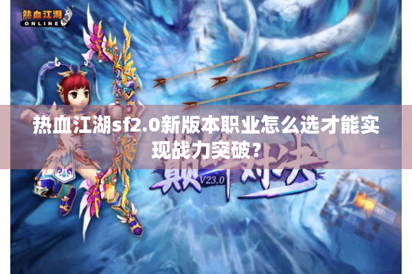 热血江湖sf2.0新版本职业怎么选才能实现战力突破？