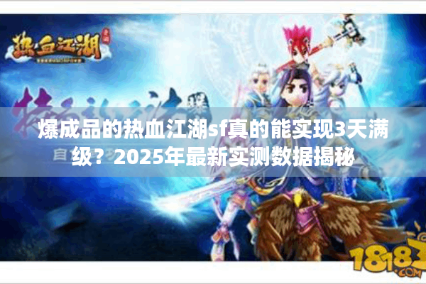 爆成品的热血江湖sf真的能实现3天满级？2025年最新实测数据揭秘
