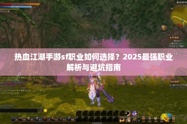 热血江湖手游sf职业如何选择？2025最强职业解析与避坑指南