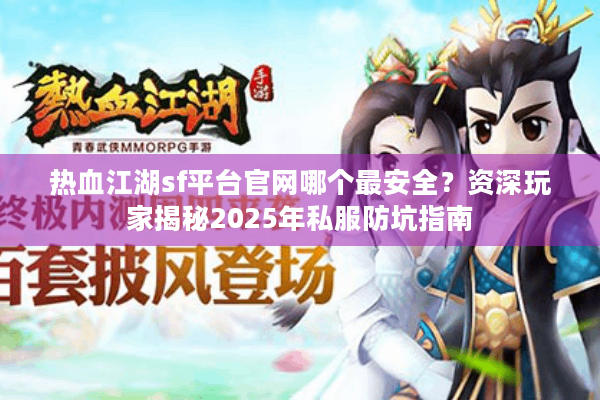 热血江湖sf平台官网哪个最安全？资深玩家揭秘2025年私服防坑指南