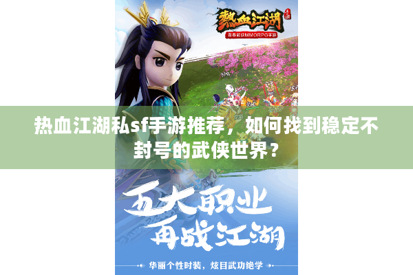 热血江湖私sf手游推荐，如何找到稳定不封号的武侠世界？