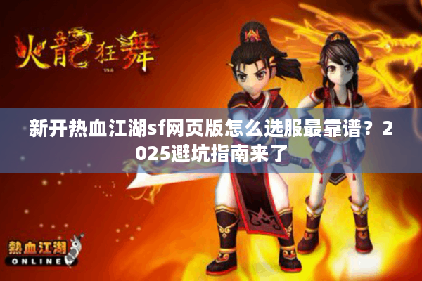 新开热血江湖sf网页版怎么选服最靠谱？2025避坑指南来了