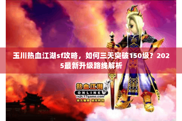 玉川热血江湖sf攻略，如何三天突破150级？2025最新升级路线解析
