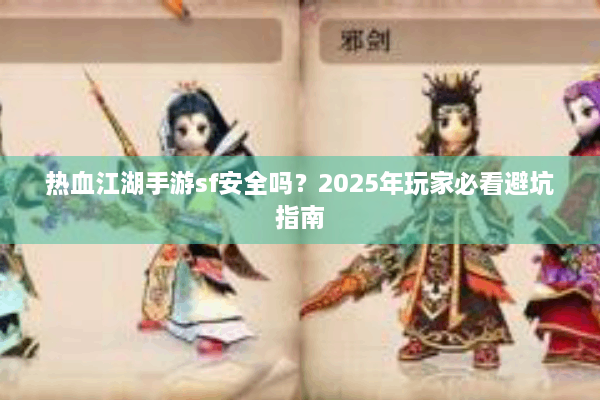 热血江湖手游sf安全吗？2025年玩家必看避坑指南