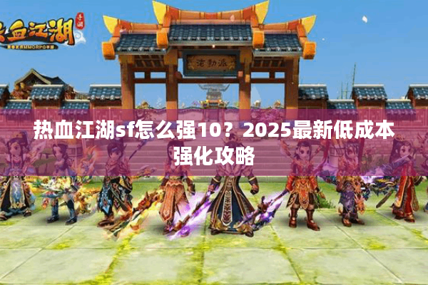 热血江湖sf怎么强10？2025最新低成本强化攻略