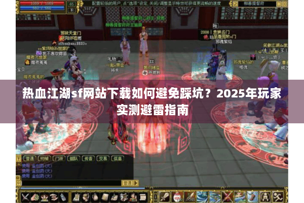 热血江湖sf网站下载如何避免踩坑？2025年玩家实测避雷指南