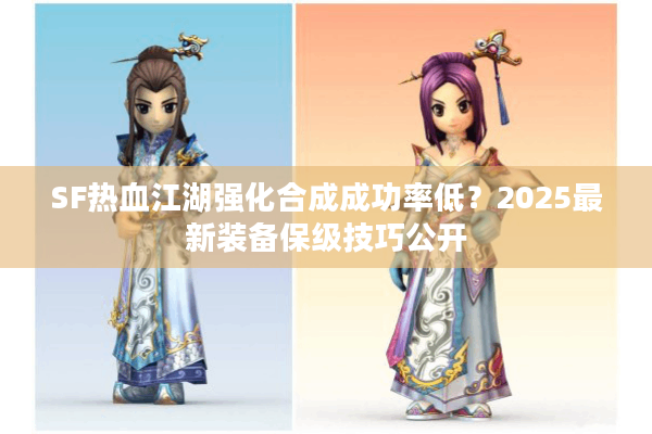 SF热血江湖强化合成成功率低？2025最新装备保级技巧公开
