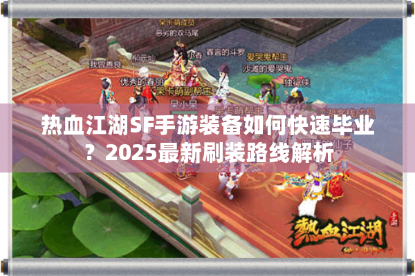 热血江湖SF手游装备如何快速毕业？2025最新刷装路线解析