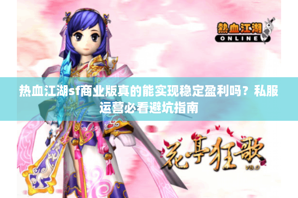 热血江湖sf商业版真的能实现稳定盈利吗？私服运营必看避坑指南