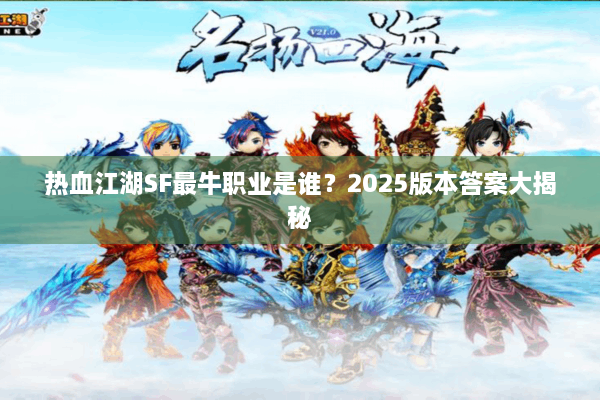 热血江湖SF最牛职业是谁？2025版本答案大揭秘