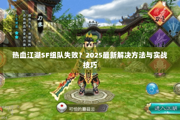 热血江湖SF组队失败？2025最新解决方法与实战技巧
