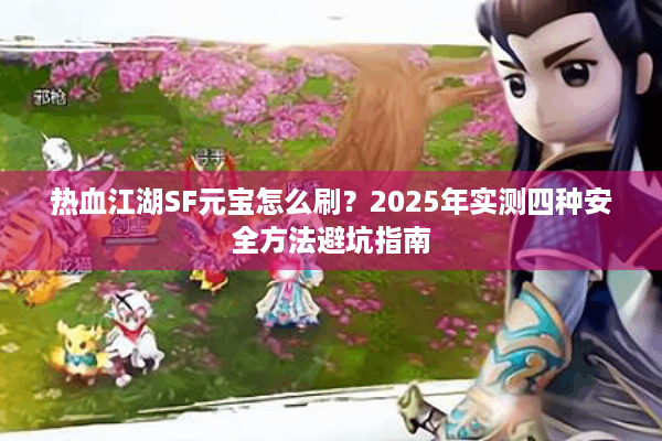 热血江湖SF元宝怎么刷？2025年实测四种安全方法避坑指南