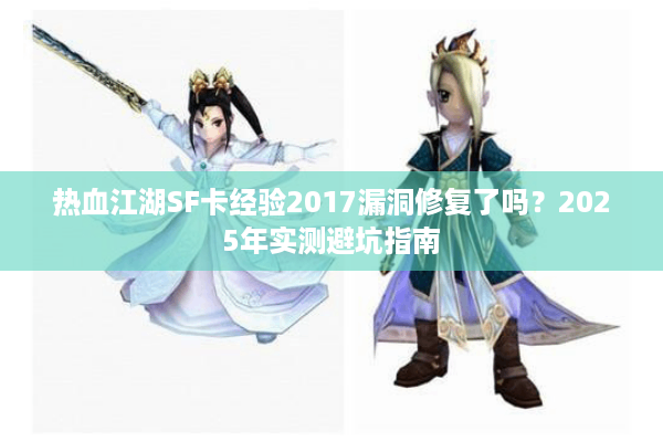 热血江湖SF卡经验2017漏洞修复了吗？2025年实测避坑指南
