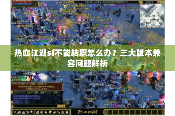 热血江湖sf不能转职怎么办？三大版本兼容问题解析