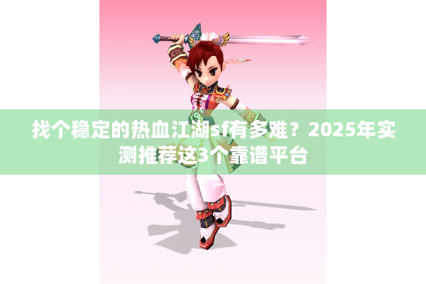 找个稳定的热血江湖sf有多难？2025年实测推荐这3个靠谱平台