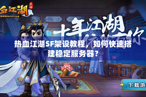 热血江湖SF架设教程，如何快速搭建稳定服务器？