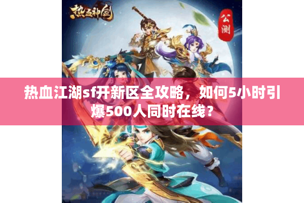 热血江湖sf开新区全攻略，如何5小时引爆500人同时在线？