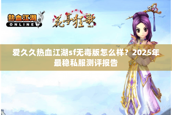 爱久久热血江湖sf无毒版怎么样？2025年最稳私服测评报告