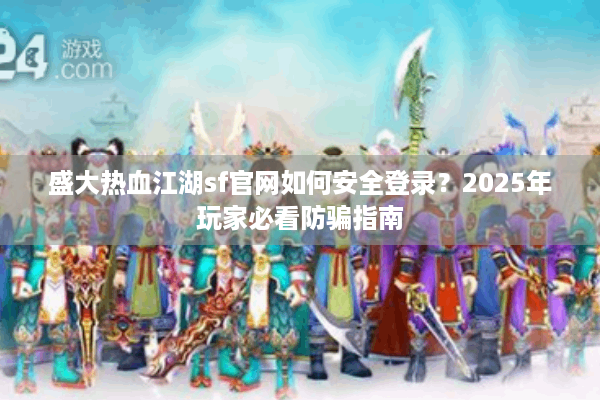 盛大热血江湖sf官网如何安全登录？2025年玩家必看防骗指南