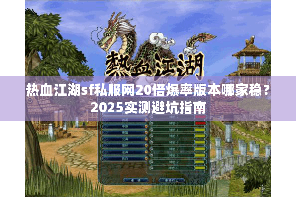热血江湖sf私服网20倍爆率版本哪家稳？2025实测避坑指南