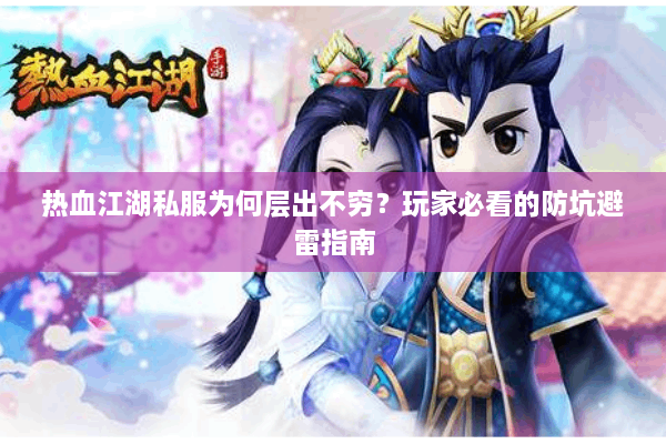 热血江湖私服为何层出不穷？玩家必看的防坑避雷指南