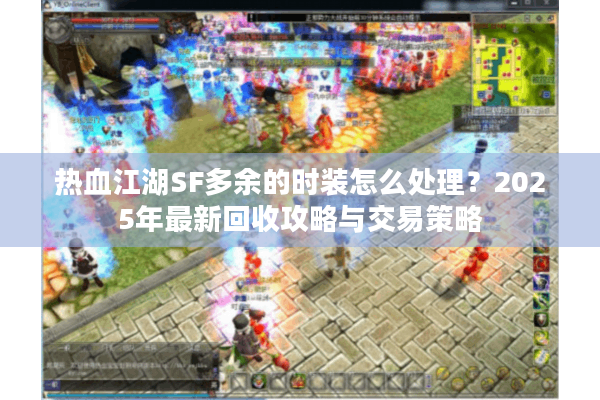 热血江湖SF多余的时装怎么处理？2025年最新回收攻略与交易策略