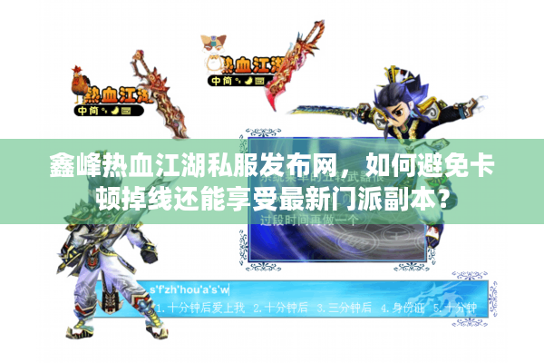 鑫峰热血江湖私服发布网，如何避免卡顿掉线还能享受最新门派副本？